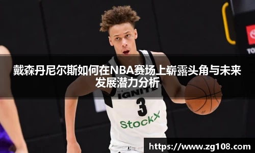 戴森丹尼尔斯如何在NBA赛场上崭露头角与未来发展潜力分析