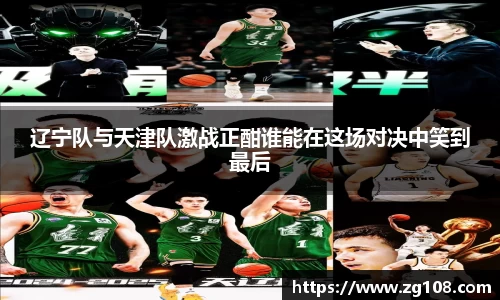 辽宁队与天津队激战正酣谁能在这场对决中笑到最后