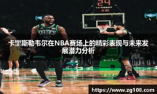 卡里斯勒韦尔在NBA赛场上的精彩表现与未来发展潜力分析