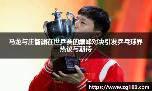 马龙与庄智渊在世乒赛的巅峰对决引发乒乓球界热议与期待