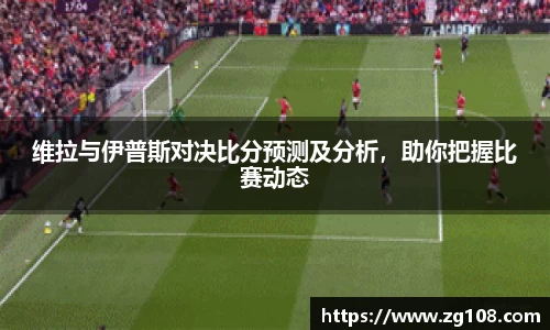 维拉与伊普斯对决比分预测及分析，助你把握比赛动态