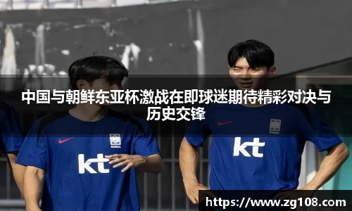 中国与朝鲜东亚杯激战在即球迷期待精彩对决与历史交锋